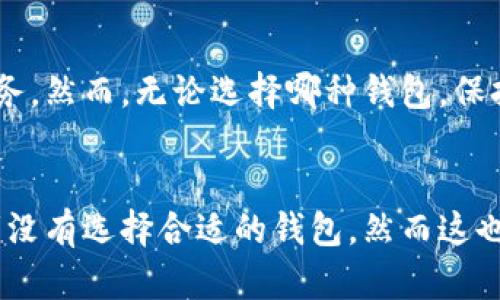 比特币钱包的未来发展趋势：选择你的数字资产安全港/
关键词比特币钱包, 数字资产, 安全性, 趋势/关键词

引言
在数字货币的浪潮中，比特币无疑是潮头的领航者。随着人们对数字资产投资的兴趣日益增长，选择一个安全、易用的比特币钱包变得至关重要。但在这波热潮中，很多人可能会产生疑问：“比特币钱包哪里？”以及“未来比特币钱包的发展趋势是什么？”这也是许多新手投资者在进入市场前需要认真考量的重要问题。

比特币钱包的种类
要选择合适的比特币钱包，首先得了解目前市场上颇具人气的钱包类型。大致可以分为以下几类：

h41. 热钱包/h4
热钱包是指那些连接互联网的钱包，比如手机应用、网页钱包等。它们通常便于交易和使用，但因为在线存储的特性，其安全性相对较低。对于那些频繁交易的人来说，热钱包提供了便捷的操作体验。

h42. 冷钱包/h4
被认为是最安全的一种存储方式，冷钱包通常不会直接连接互联网，像硬件钱包和纸钱包。这类钱包适合长线投资，因为它们可以有效防止黑客攻击和盗窃。

h43. 杠杆钱包/h4
杠杆钱包提供了额外的金融工具，允许用户以更小的资金控制更大的投资，适合那些希望在更高风险的交易中获得收益的用户。

比特币钱包的安全性
不得不提的是，钱包的安全性是选择比特币钱包时最重要的因素之一。虽然热钱包便于使用，但如何增强安全性仍然是用户需要关注的问题。采取双重身份验证、定期更新、安全备份等措施，能够有效提高钱包的安全性。

未来发展趋势
在谈到比特币钱包的未来发展趋势时，确实让人充满期待。以下几点值得注意：

h41. 集成更多功能/h4
随着区块链技术的发展，未来比特币钱包将可能逐渐集成更多取用功能，比如支持多种加密货币的存储与交易、一键购买和兑换功能等，旨在提供更为全面的用户体验。

h42. 关注用户隐私/h4
如今，用户隐私问题越来越受到重视，未来的钱包开发必然会在保护用户数据方面做更多努力。基于区块链的去中心化技术，使得用户的交易信息能够得到更加有效的保护。

h43. 市场监管与合规性/h4
随着数字资产市场的成熟，市场监管与合规性也在不断加强。未来比特币钱包在合规性方面将会更加严格，开发者也会努力与政策法规保持一致，确保用户的资金安全。

常见问题解答

h4问题1：如何选择安全的比特币钱包？/h4
这是一个非常重要且常见的问题。选择比特币钱包时，首先要考量钱包类型、安全性和用户评价。建议选择那些有良好安全记录和用户反馈的钱包。同时，确保使用双重身份验证以及定期备份，防止丢失和盗窃。

h4问题2：比特币钱包需要收费吗？/h4
这方面的费用因钱包类型和平台而异。大多数热钱包提供免费的服务，但在提取或交易时可能会收取一定的手续费。冷钱包一旦购买是没有持续费用的，但初期投资显然会较高。建议详细阅读相关费用信息后再做选择。

总结
比特币钱包的选择和使用在如今的数字经济中越来越重要。随着技术不断进步，未来比特币钱包将更加安全、便捷，同时提供更多的功能与服务。然而，无论选择哪种钱包，保持警惕，合理分配资产，始终是投资者应当遵循的原则。

寄语
在这条探索数字货币的道路上，真心觉得每个人都应该多多了解，积极参与。但也许在探索的过程中，会有些遗憾，比如错过某个最佳时机或者没有选择合适的钱包，然而这也是成长的一部分。希望每个人都能找到适合自己的数字资产管理方式，稳健前行！