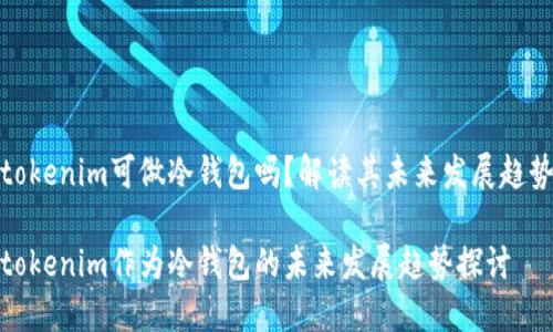 tokenim可做冷钱包吗？解读其未来发展趋势

tokenim作为冷钱包的未来发展趋势探讨