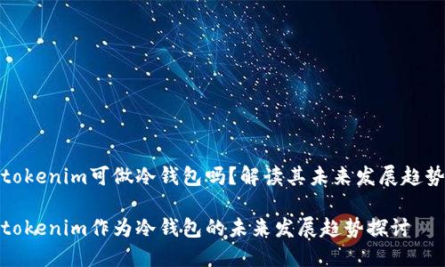 tokenim可做冷钱包吗？解读其未来发展趋势

tokenim作为冷钱包的未来发展趋势探讨