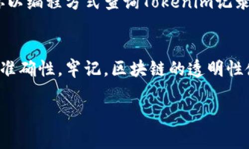 在区块链和加密货币领域，tokenim（即Token Information Management）记录通常与特定代币的交易信息、发行量、合约地址等数据有关。如果你想要查询某个特定代币的相关记录，可以通过以下几个步骤进行：

使用区块链浏览器
区块链浏览器如Etherscan（以太坊）或BscScan（Binance Smart Chain）等是查询代币信息的最佳工具。你只需在浏览器的搜索栏中输入代币的合约地址、名称或符号，就能找到相关的交易记录和信息。

访问官方代币网站
大多数代币都会有自己的官方网站，网站上通常会提供关于代币的详细信息、白皮书和相关的交易数据。在这些网站上，你也可以找到查看Tokenim记录的相关链接。

使用去中心化交易所（DEX）
在一些去中心化交易所，如Uniswap或PancakeSwap，你可以通过代币的合约地址来查询交易历史。在这些平台上，代币的交易数据通常是实时更新的，这也有助于获取最新的Tokenim记录。

社交媒体与社区
代币的社交媒体页面（如Twitter、Telegram、Discord等）常常会有实时更新的信息和小道消息。通过加入这些社群，你可以获取最新的Tokenim发展动态及交易数据。

使用API工具
如果你有一些编程能力，可以考虑使用区块链API服务（如Infura、Alchemy），这些服务可以帮助你以编程方式查询Tokenim记录，甚至进行自动化数据处理。

总结
查询Tokenim记录并不是一个复杂的过程。无论你选择哪种方式，重要的是要确保信息的可靠性和准确性。牢记，区块链的透明性使得大部分代币信息都可以轻易获取，利用这些工具和平台，你一定能查找到所需的Tokenim记录。

希望这些信息对你有帮助！如果有更多问题，欢迎继续提问。