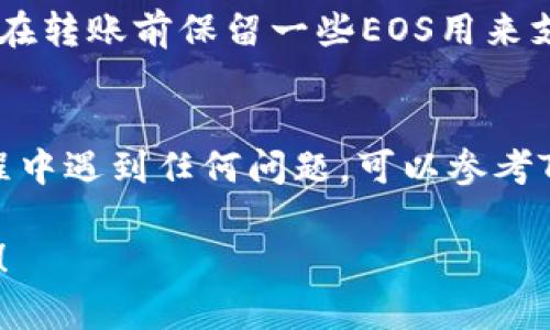 要在Tokenim钱包中转账EOS，您可以按照以下步骤进行操作：

步骤1：打开Tokenim钱包
首先，确保您已经下载并安装了Tokenim钱包应用程序。如果您尚未创建钱包，请根据应用程序的指引创建一个新钱包，并确保备份您的助记词以防丢失。

步骤2：进入钱包界面
打开Tokenim钱包后，您会看到您的钱包界面。在此界面中，您可能会看到您持有的不同数字资产，包括EOS。如果您看不到EOS，您可能需要添加EOS资产到您的钱包中。

步骤3：选择转账功能
在钱包界面中，找到并点击“转账”或“发送”按钮。这通常位于应用的主界面或资产列表页面上。

步骤4：输入转账信息
在转账页面，您需要输入以下几个信息：
ul
    listrong接收地址：/strong输入您要发送EOS的目标钱包地址，请确保该地址正确无误，以免资产丢失。/li
    listrong转账金额：/strong输入您希望转账的EOS数量，确保您的余额足够以覆盖该转账。/li
    listrong备注（可选）：/strong一些钱包支持备注功能，您可以填写一些说明信息。/li
/ul

步骤5：确认转账
在输入完所有信息后，仔细检查一遍，确保无误后，点击“确认”或“发送”按钮。此时，钱包可能会提示您输入密码或者完成生物识别验证。

步骤6：查看转账状态
提交请求后，您可以在钱包中查看转账的状态，有时候会有进度条或者状态指示，展示转账是否完成。若转账成功，您会在交易记录中看到该笔交易。

注意事项
转账过程中请务必仔细核对接收地址，任意错误都会导致资产丢失。同时建议在转账前保留一些EOS用来支付网络费用。此外，确保您的应用是最新版本，以防止因软件问题导致的不便。

总结
通过以上步骤，您应该能够顺利地在Tokenim钱包中转账EOS。如果在转账过程中遇到任何问题，可以参考Tokenim钱包的帮助中心或者联系支持服务。

希望这些步骤能够帮助您顺利完成转账！如您有更具体的问题，欢迎继续询问！