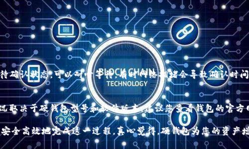 将Tokenim转移到硬钱包的过程相对直接，但在此之前，您需要确保您有一个兼容的硬钱包，并且已经正确设置。下面是详细的步骤和注意事项，帮助您顺利完成Tokenim的转账。

1. 准备工作
在开始之前，请确保您有以下几样东西：
ul
    li一个支持Tokenim的硬件钱包（如Ledger或Trezor）。/li
    li硬钱包的常用软件，比如Ledger Live或Trezor Suite。/li
    li您的Tokenim代币已经存放在一个支持的钱包中，可能是某种软件钱包或交易所。/li
/ul

2. 连接和设置硬钱包
首先，您需要将硬钱包连接到电脑上并打开相应的软件。确保您的硬钱包已更新到最新版本，以避免任何安全风险或兼容性问题。

如果您是第一次使用硬钱包，请按照说明创建新的钱包地址或恢复现有钱包。确保记录下您的恢复短语，并妥善保管，不要泄露给他人。

3. 获取硬钱包地址
在硬钱包软件中，生成一个新的接收地址。请确保选择正确的网络（如Ethereum或其他支持Tokenim的网络），以防发送失败。

4. 从其他钱包发送Tokenim
现在，您需要打开存有Tokenim的其他钱包，例如您的软件钱包或交易所账户。登录后，找到“发送”或“转账”功能，输入您在硬钱包中生成的接收地址。

在输入金额时，要考虑到网络手续费，因此请确保留出足够的代币来支付这些手续费。

5. 确认和发送交易
在确认信息无误后，提交交易。交易完成后，您通常会收到一个交易哈希值，可以用来追踪交易状态。等待几分钟到几小时，直到交易在区块链上确认。

6. 验证转账是否成功
使用硬钱包软件查看您的余额，确保Tokenim已经成功转入。您也可以通过区块链浏览器输入交易哈希来核实转账状态。

7. 安全提示
在进行任何加密货币交易时，安全性都是第一要务。请确保：
ul
    li从官方网站下载硬钱包软件。/li
    li定期更新硬钱包固件以确保安全。/li
    li不要向任何人泄露您的私钥和恢复短语。/li
/ul

常见问题
h4问题1：如果转账失败，我该怎么处理？/h4
如果您发现您的转账失败，可以通过交易哈希在区块链浏览器中查看详细信息。若显示为待确认状态，可以耐心等待，有时网络拥堵会导致确认时间延迟。如果显示为失败，您可以尝试再次发送，但确保地址、金额和网络手续费都填写正确。

h4问题2：硬钱包支持哪些代币？/h4
大多数硬钱包支持多种代币，尤其是以太坊及其基于ERC-20的代币。然而，具体的支持情况取决于硬钱包型号和软件版本，建议您查看钱包的官方网站，以了解其具体支持的代币列表。

总之，将Tokenim转移到硬钱包的过程需要一些步骤，但只要按照上述指南进行，您就能够安全高效地完成这一过程。真心觉得，硬钱包为您的资产增添了一层重要的安全防护，让您能够更加安心地进行投资与交易。