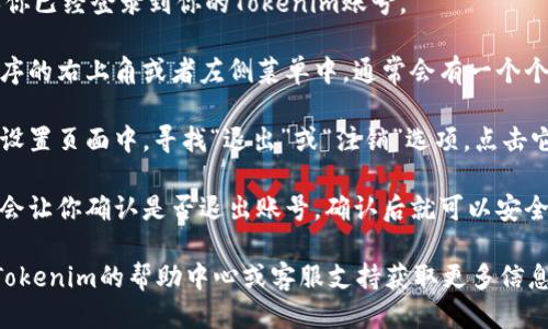 要退出Tokenim账号，请按照以下步骤操作：

1. **登录Tokenim**：首先，确保你已经登录到你的Tokenim账号。

2. **找到退出选项**：在应用程序的右上角或者左侧菜单中，通常会有一个个人资料图标或设置选项。点击它。

3. **选择退出**：在下拉菜单或设置页面中，寻找“退出”或“注销”选项，点击它即可。

4. **确认退出**：有些平台可能会让你确认是否退出账号，确认后就可以安全退出。

如果你还是遇到问题，可以参考Tokenim的帮助中心或客服支持获取更多信息。希望这能帮助到你！