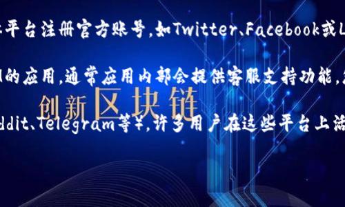 要找到TokenIM的客服，您可以采取以下几种方式：

1. **官方网站**：访问TokenIM的官方网站，通常在网站的底部或者“联系我们”页面会提供客服联系方式。

2. **社交媒体**：TokenIM可能在多个社交媒体平台注册官方账号，如Twitter、Facebook或LinkedIn，您可以通过这些平台直接与他们联系。

3. **应用内支持**：如果您已经在使用TokenIM的应用，通常应用内部会提供客服支持功能，您可以通过应用内的帮助或支持选项寻求帮助。

4. **社区论坛**：访问相关的论坛或社区（如Reddit、Telegram等），许多用户在这些平台上活跃，您可以在这里寻求其他用户的帮助。

希望这些信息能够帮助您找到需要的客服支持！