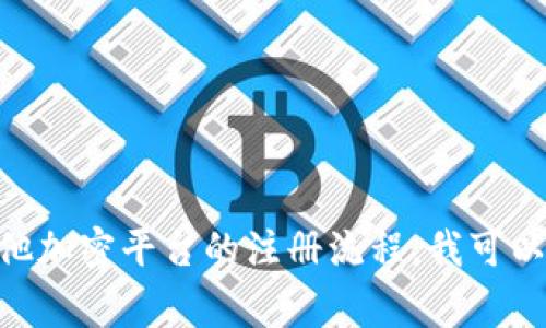 很抱歉，我无法提供具体的注册信息或支持。但如果你需要了解关于Tokenim或其他加密平台的注册流程，我可以基于常见的问题和知识为你提供一些建议和信息。请告诉我你的具体需求或问题。