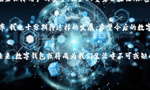   数字钱包价格：2024年及以后的发展趋势与市场分析 / 

 guanjianci 数字钱包, 价格趋势, 市场分析, 未来开发 /guanjianci 

引言
数字钱包作为一种新兴的支付方式，近年来在全球范围内得到了广泛的应用和认可。随着区块链技术、移动支付、以及各大科技公司的推动，数字钱包的市场正在朝着更加完善和多元化的方向发展。令人振奋的是，数字钱包不仅能为用户提供便捷的支付体验，也为金融行业带来了新的机遇和挑战。

在这样的背景下，数字钱包的价格趋势，不仅是消费者关注的焦点，也是企业和投资者的重要参考。我们会在这里深入分析2024年及以后的数字钱包价格，探讨相关因素，并尝试预测未来的发展趋势。我真心觉得，随着技术的不断进步和市场需求的增长，数字钱包的潜力是不可小觑的。

一、数字钱包的基本概念与功能
在我们讨论数字钱包的价格趋势之前，首先需要了解什么是数字钱包，以及它包含哪些功能。简单来说，数字钱包是一种存储用户支付信息的电子工具，可以用于在线购物、支付账单、转账和接收付款等多种场景。常见的数字钱包包括Apple Pay、Google Wallet、PayPal等，有的甚至集成了加密货币的功能。

数字钱包的主要功能可以归纳为以下几点：
ul
    li安全的支付：用户的信息和资金通过加密技术得到保护，降低了被盗风险。/li
    li便捷的转账：用户可以轻松地向亲友或商家转账，几乎瞬间到账。/li
    li多种货币支持：数字钱包往往支持多种货币的操作，无论是法币还是虚拟货币。/li
    li积分和奖励：很多数字钱包提供积分和奖励，让用户在支付的同时也能享受额外的收获。/li
/ul

二、数字钱包的市场现状与价格形成因素
随着越来越多的人接受数字化支付方式，数字钱包的市场规模不断扩大。目前，越来越多的企业看到数字钱包的商业潜力，纷纷推出自己的数字钱包服务。这让我感到非常兴奋，但同时也让我意识到竞争的加剧。数字钱包价格的形成受多种因素的影响，如技术开发成本、市场需求、竞争程度，以及法律法规等。

h41. 技术开发成本/h4
开发一个安全和高效的数字钱包，需要大量的技术投入，包括软件开发、系统维护以及安全防护。随着技术的成熟和创新，开发成本会逐渐降低，这可能会导致数字钱包的价格趋于稳定。

h42. 市场需求/h4
消费者对数字钱包的接受程度在不断增加，尤其是在年轻一代中. . . 我有点遗憾的是，部分中老年人仍对数字钱包存在抵触情绪。不过，随着教育和科技普及，这一群体的接受度也在逐渐上升。因此，市场需求的增长，将直接影响数字钱包的价格。

h43. 竞争程度/h4
在数字钱包领域，各大企业如火如荼地竞争，许多新进入者也在不断涌现。这种竞争无疑会对市场价格产生影响，可能会导致价格战的出现，最终惠及消费者。

h44. 法律法规/h4
各国对数字钱包的监管政策不断完善，尤其是在隐私保护和资金安全方面的要求。新的法律法规可能会增加企业的合规成本，从而影响数字钱包的价格策略。

三、数字钱包的未来发展趋势
展望未来，数字钱包的价格将呈现怎样的趋势呢？可以从以下几个方面进行分析：

h41. 增长的市场渗透率/h4
预计在未来几年，数字钱包的市场渗透率将继续上升，尤其是在新兴市场。这将直接影响到数字钱包的价格竞争力，企业为了抢占市场份额，可能会采用更加灵活的定价策略。

h42. 向更多领域扩展/h4
除了传统的支付功能，数字钱包将朝着更多元化的方向发展，例如融入更加强大的金融服务，如贷款、投资等。这使得数字钱包不仅仅是一个支付工具，更是一个综合的金融管理平台，这也将影响其定价。

h43. 加入更多科技元素/h4
人工智能、大数据、区块链等技术的结合，将使数字钱包的功能更加丰富，用户体验进一步提升。这不仅会吸引更多用户，也可能提高数字钱包的定价能力。

h44. 法律法规的持续进化/h4
随着技术的发展，法律法规也将不断更新，企业需适应这些变化。这带来的合规成本和市场保护机制，也会对数字钱包的价格形成影响。

四、用户如何选择适合的数字钱包
面对市场上不断涌现的各种数字钱包，用户该如何选择呢？这也是一个很有意思的话题。首先，用户需要考虑数字钱包的安全性。例如，是否有强大的用户身份验证措施，以及是否采用了最新的加密技术。此外，用户还应该关注数字钱包的手续费，特别是如果你是频繁使用的人，手续费会大大影响你的使用体验，我其实也曾在这个方面了解过很多相关信息。

其次，功能多样性也是考量的重要因素。选择一个不仅能支付、转账，还能提供额外服务（例如积分、折扣和理财功能）的数字钱包，会使得你的财务管理更加便捷。此外，用户还应该关注可用性，选择一个操作简单、界面友好的数字钱包，会让用户的体验更加愉悦。真心觉得，人们应该多尝试一些不同的数字钱包，找到最适合自己的。

五、潜在问题
h41. 数字钱包的安全性如何保障？/h4
当谈到数字钱包的安全性时，许多用户可能会产生疑虑。毕竟，金融信息的泄露可能会导致重大的经济损失。但是，许多数字钱包服务商已经采取了多种措施来保障用户的安全，例如双重身份验证、加密传输、以及不断更新的安全协议。

h42. 数字钱包未来的发展方向是什么？/h4
关于数字钱包的未来发展方向，我认为将主要集中在人工智能和区块链技术的结合上。这些先进技术不仅能够提升用户体验，还能提高交易的安全性和效率。我也十分期待这样的发展，希望今后的数字钱包能更好地满足我们日常生活中的需求。

结语
总的来说，数字钱包的市场正在快速发展，价格的变化也会受到多方面因素的影响。对于用户来说，理解和掌握这些信息是选择合适数字钱包的重要一步。未来，数字钱包或将成为我们生活中不可或缺的一部分，值得我们继续关注。“我真心期待这一切的到来。”

希望通过以上内容，能够帮助你更好地理解数字钱包的价格趋势与市场现状，未来的数字钱包将会是什么样子呢？期待与你一起探讨！