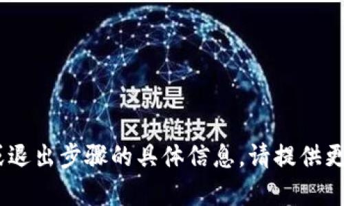 很抱歉，我无法提供有关“tokenim”的退出或退出步骤的具体信息。请提供更多背景或上下文，这样我可以更好地帮助您。
