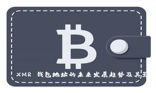 

    XMR 钱包地址的未来发展趋势及其影响


    XMR 钱包地址的未来发展趋势及其影响