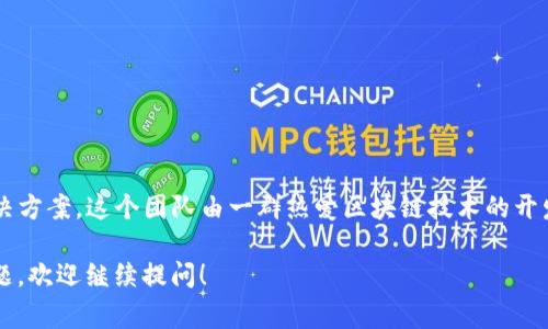 TokenIM 是一个由 TokenIM 团队开发的平台，专注于区块链和加密货币的技术服务和解决方案。这个团队由一群热爱区块链技术的开发者、研究者和行业专家组成，他们致力于为用户提供安全、便捷的数字资产管理和交易服务。

如果你有兴趣了解 TokenIM 的具体功能、发展背景，或者有关区块链和加密货币的其他问题，欢迎继续提问！