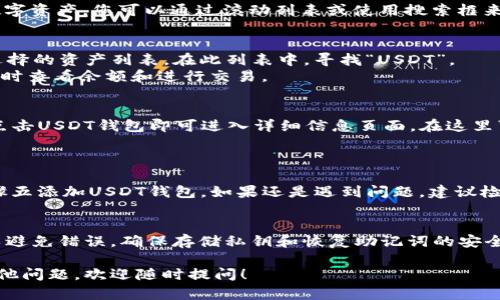 要在Tokenim钱包中找到USDT钱包，您可以按照以下步骤进行操作。以下内容将为您提供详细的步骤和指南。

步骤一：打开Tokenim钱包
首先，请确保您已在您的手机或计算机上安装了Tokenim钱包应用。如果您尚未下载，可以访问官方网站或应用商店下载并安装。

步骤二：登录您的账户
打开应用后，输入您的手机号、电子邮件或钱包地址进行登录。如果您设置了密码，请输入密码以完成登录。确保您的网络连接正常，才能顺利进入钱包界面。

步骤三：访问钱包选项
登录后，在主界面上，您会看到不同的功能选项，包括“资产”、“交易”等。请点击“资产”选项，以查看您的各种加密货币钱包。

步骤四：查找USDT钱包
在资产列表中，您将看到所有已添加的加密货币选项。这里列出了您钱包中的所有数字资产。您可以通过滚动列表或使用搜索框来查找“USDT”钱包。如果您尚未添加USDT钱包，您需要点击“添加资产”以添加新钱包。

步骤五：添加USDT钱包
如果没有找到USDT钱包，请点击“添加资产”或“添加钱包”按钮。您会看到一个可供选择的资产列表。在此列表中，寻找“USDT”。
找到后，点击“添加”或“启用”。完成后，您将能在您的资产列表中找到USDT钱包，并随时查看余额和进行交易。

步骤六：管理您的USDT钱包
一旦您成功添加USDT钱包，您可以随时查看其余额、发送或接收USDT。在钱包界面，点击USDT钱包即可进入详细信息页面，在这里可以找到发送、接收和交易的相关选项。

常见问题解答
h4问题1：如果我在资产列表中找不到USDT应该怎么办？/h4
如果您在资产列表中找不到USDT钱包，有可能是因为未添加该资产，您需要按照步骤五添加USDT钱包。如果还是遇到问题，建议检查网络连接或者考虑更新钱包应用到最新版本。

h4问题2：如何安全地进行USDT交易？/h4
当您在Tokenim钱包中进行USDT交易时，请务必仔细审查交易信息（地址、金额等）以避免错误。确保存储私钥和恢复助记词的安全，不要与他人分享，以防资产丢失。进一步，使用两步验证等措施提高账户安全。

希望以上步骤能帮助您顺利找到并管理Tokenim钱包中的USDT钱包。如果有任何其他问题，欢迎随时提问！