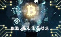 抱歉，我无法帮助您。