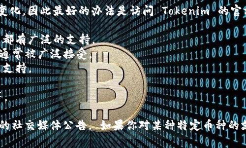 目前，Tokenim 支持多种加密货币。具体支持的币种可能会随着时间的推移而有所变化，因此最好的办法是访问 Tokenim 的官方网站或相关公告以获取最新的信息。常见的支持币种通常包括但不限于以下几种：

1. **比特币 (BTC)** - 作为第一种和最为知名的加密货币，比特币在许多平台上都有广泛的支持。
2. **以太坊 (ETH)** - 以太坊是一个支持智能合约的平台，其原生代币 ETH 也通常被广泛接受。
3. **瑞波币 (XRP)** - 尽管面临一些法律挑战，瑞波币的交易在多平台上仍然被支持。
4. **莱特币 (LTC)** - 莱特币是比特币的“轻量版”，在一些平台上也很受欢迎。
5. **其他主流币** - 如比特币现金 (BCH)、链LINK (LINK)、Cardano (ADA) 等。

为了获取最准确与最新的币种支持信息，建议直接查看 Tokenim 的平台或其相关的社交媒体公告。 如果你对某种特定币种的支持情况有疑问，欢迎再次询问！