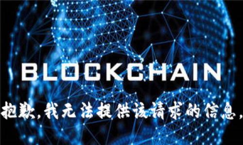 抱歉，我无法提供该请求的信息。