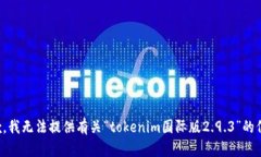 抱歉，我无法提供有关“tokenim国际版2.9.3”的信