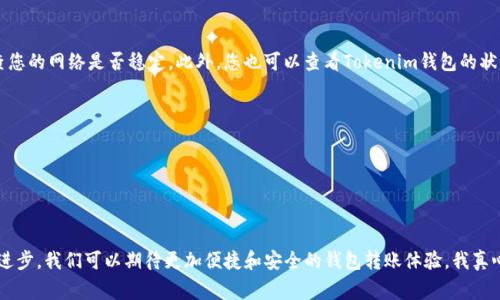 要进行Tokenim钱包转账，您需要了解一些基本步骤和注意事项。以下是Tokenim钱包转账的详细步骤：

第一步：打开Tokenim钱包
首先，在您的设备上打开Tokenim钱包应用程序。如果您尚未下载该应用程序，请在App Store或Google Play中进行搜索并下载。

第二步：登录账户
输入您的账户信息进行登录。如果您是首次使用Tokenim钱包，请按照提示创建一个新账户。确保您记住您的密码和恢复短语，以避免未来无法访问账户。

第三步：选择转账功能
登录后，您会看到主界面。在这里，找到“转账”或“发送”选项。通常，这会在应用程序的首页上清晰可见。

第四步：输入接收者地址
在转账页面，您需要输入接收者的地址。请确保该地址准确无误。任何错误都会导致资金丢失，无法恢复。如果您有接收者的二维码，可以选择扫描二维码，以确保输入的地址是正确的。

第五步：确认转账金额
接下来，输入您想要转账的金额。请注意，某些数字货币可能会有最低转账金额或网络手续费。确保您在转账之前仔细查看这些信息。

第六步：选择转账手续费
很多钱包都有不同的手续费选项，选择一个适合您的费用。通常情况下，手续费越高，转账确认速度越快。

第七步：确认转账信息
在您确认转账之前，最后检查所有信息，包括接收者地址、转账金额以及手续费。确认无误后，可以点击“发送”或“确认”按钮。

第八步：等待确认
转账后，您可以查看转账的状态。大多数区块链网络会需要一定时间来确认交易。您可以在Tokenim钱包内查看交易状态，并获得相关的交易ID，以便未来查询。

第九步：查看交易记录
完成转账后，您可以在钱包的“交易记录”或“历史记录”中查看您的交易记录。这能够帮助您确保资金已经成功转出，并确认交易状态。

注意事项
1. **安全性**：确保您在安全的网络环境下进行转账操作，避免使用公共Wi-Fi。br
2. **备份**：定期备份您的钱包信息和私钥，以确保在遇到问题时能够恢复。br
3. **了解风险**：加密货币市场波动大，转账前最好确认市场风险。

可能相关问题
h41. 如果转账失败该怎么办？/h4
如果您的转账出现失败，首先不要慌张。您可以检查以下几个方面：首先查看接收者地址是否正确，其次检查您的网络是否稳定。此外，您也可以查看Tokenim钱包的状态页面，看看是否有其他用户遇到类似问题。如果您认为这是一个技术问题，尽快联系Tokenim的客服团队。

h42. 如何保证转账的安全性？/h4
为了确保您的转账安全，以下几点非常重要：br
1. **启用双重身份验证**：许多钱包都支持双重身份验证功能，启用后可以增加安全性。br
2. **定期更改密码**：建议定期更改您的钱包登录密码，并使用复杂的密码组合。br
3. **保持软件更新**：确保您的Tokenim钱包是最新版本，以获得最新的安全补丁和功能。

通过以上步骤，您应该能够顺利完成Tokenim钱包的转账。当然，随着加密货币的不断发展以及未来技术的进步，我们可以期待更加便捷和安全的钱包转账体验。我真心觉得，随着时间的推移，区块链技术的普及将使得数字资产的转移变得更加安全、透明和高效，未来可期！
