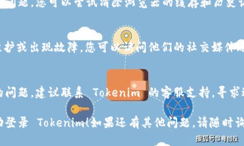 如果您在登录 Tokenim 时遇到问题，可能是由于多种原因导致的。请您尝试以下几个解决方法：

### 1. 检查网络连接
确保您的网络连接正常。有时候网络不稳定会导致登录失败。

### 2. 确认账号和密码
仔细检查您输入的用户名和密码。确保没有输入错误，比如大小写、空格等。

### 3. 重置密码
如果您忘记了密码，可以尝试重置密码。通常在登录界面会有“忘记密码”的链接，按照指示进行操作。

### 4. 清除浏览器缓存
有时候浏览器缓存会导致登录问题。您可以尝试清除浏览器的缓存和历史记录，然后再尝试登录。

### 5. 检查平台服务状态
确认 Tokenim 平台是否在维护或出现故障。您可以访问他们的社交媒体账号或官方公告查看服务状态。

### 6. 联系客服
如果以上方法都无法解决您的问题，建议联系 Tokenim 的客服支持，寻求进一步的帮助。

希望这些建议能够帮助您成功登录 Tokenim！如果还有其他问题，请随时询问。