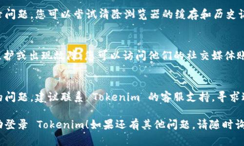 如果您在登录 Tokenim 时遇到问题，可能是由于多种原因导致的。请您尝试以下几个解决方法：

### 1. 检查网络连接
确保您的网络连接正常。有时候网络不稳定会导致登录失败。

### 2. 确认账号和密码
仔细检查您输入的用户名和密码。确保没有输入错误，比如大小写、空格等。

### 3. 重置密码
如果您忘记了密码，可以尝试重置密码。通常在登录界面会有“忘记密码”的链接，按照指示进行操作。

### 4. 清除浏览器缓存
有时候浏览器缓存会导致登录问题。您可以尝试清除浏览器的缓存和历史记录，然后再尝试登录。

### 5. 检查平台服务状态
确认 Tokenim 平台是否在维护或出现故障。您可以访问他们的社交媒体账号或官方公告查看服务状态。

### 6. 联系客服
如果以上方法都无法解决您的问题，建议联系 Tokenim 的客服支持，寻求进一步的帮助。

希望这些建议能够帮助您成功登录 Tokenim！如果还有其他问题，请随时询问。