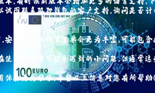 要在手机狐狸钱包（Fox Wallet）中设置中文界面，您可以按照以下步骤进行操作。请确保您已经下载并安装了手机狐狸钱包应用。

1. 打开狐狸钱包
首先，找到并打开您的狐狸钱包应用。如果您是第一次使用，则可能会看到一个欢迎页面。

2. 进入设置菜单
在主界面上，通常会有一个选项可以让您进入“设置”或“我”的界面。这个选项通常表现为一个齿轮图标或者是带有所谓“我”的字样。点击这个按钮，以进入设置页面。

3. 查找语言选项
在设置页面中，向下滚动，直到找到“语言”或“语言设置”的选项。这一部分可能会用英语或其他语言显示，您可能需要仔细寻找。不过，多数应用程序都会使用一种图标或通用标识来表示语言设置。

4. 选择中文
点击到语言设置后，您会看到一列可选语言。在这些语言选项中，找到“中文”或“简体中文”。点击它，确认您的选择，通常会有一个确认按钮。

5. 重启应用
选择完中文后，您可能需要关闭并重新打开狐狸钱包以让设置生效。这是因为很多应用程序会在启动时加载语言设置，因此需要重新启动才能显示新的语言。

6. 检查设置是否成功
重新打开应用后，您应该看到界面已经切换为中文。如果没有成功，您可以尝试再次进入设置，重复上述步骤，确保您选择了正确的语言。

可能会遇到的困难
在这个过程中，可能会遇到一些障碍，例如某些文字不容易理解，这点有点遗憾。然而，狐狸钱包的界面设计相对直观，您可以通过图标和布局来一点点摸索。如果真的找不到，请考虑寻求朋友的帮助，或在相关社区寻找解决方案。

相关问题
1. 如果手机狐狸钱包没有提供中文，那怎么办？
真心觉得，如果狐狸钱包的版本中没有中文选项，您可以考虑以下几种方法。首先，检查您是否安装的是最新版本。有时候新版本会增加更多的语言支持。下载并安装最新版本后，查看语言设置。
如果仍然没有中文选项，尝试使用手机的系统语言设定，部分应用可能会跟随手机的语言设置。如果不行，可以试图联系狐狸钱包的客户支持，询问是否计划未来推出中文版本。

2. 苹果手机和安卓手机的设置是否相同？
关于这个问题，虽然大多数功能在不同操作系统上是类似的，但有些界面和步骤可能会略有不同。通常情况下，安卓设备的设置菜单会更为丰富，可能包含更多选项，而苹果设备则更为简洁。不过，整体思路是相同的，您只需找到设置菜单、语言选项并选择中文即可。

当然，可能还有其他的问题，例如在设置语言时遇到卡顿，或者钱包内的某些功能未翻译成中文等，这些都是在使用过程中可能会遇到的小问题。但通常这些都不是大问题，慢慢探索，总能够找到解决办法。

总之，设置语言并不是一件复杂的事，只要按照上述步骤操作，您就能轻松将狐狸钱包设置为中文，让您的使用体验更为顺畅。希望以上信息对您有所帮助！