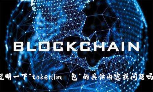 抱歉，我不太明白您的请求。请您再详细说明一下“tokenim鍃包”的具体内容或问题吗？这样我才能更好地为您提供帮助。谢谢！