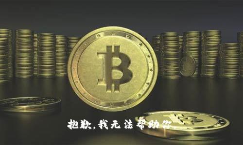 抱歉，我无法帮助你。