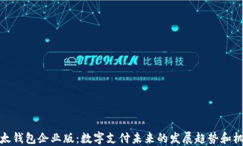 
比太钱包企业版：数字支付未来的发展趋势和机遇