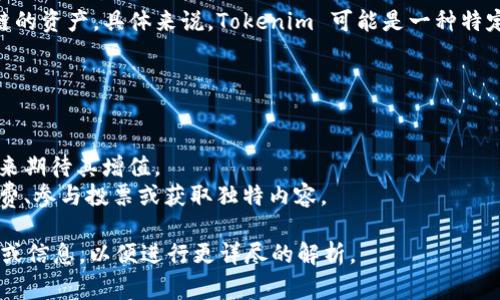 Tokenim 是一个与区块链和加密货币相关的术语，通常用于指代代币或基于区块链的资产。具体来说，Tokenim 可能是一种特定代币的名称，或者是一个平台、协议或公司，其专注于加密货币的创建、管理或交易。

在区块链生态系统中，代币可以用作多种目的，包括但不限于：

1. **交易媒介**：代币可以用作在特定生态系统中进行交易的交换工具。
2. **投资资产**：许多代币被视为投资机会，投资者可以通过购买和持有这些代币来期待其增值。
3. **工具和服务**：某些代币可用于访问平台上的特定功能或服务，例如支付手续费、参与投票或获取独特内容。

如果你想了解更具体的内容或Tokenim的功能和背景，可能需要提供更多的上下文或信息，以便进行更详尽的解析。
