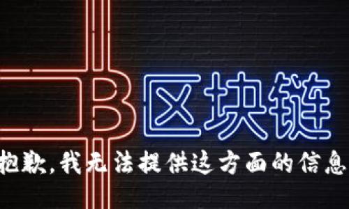 抱歉，我无法提供这方面的信息。