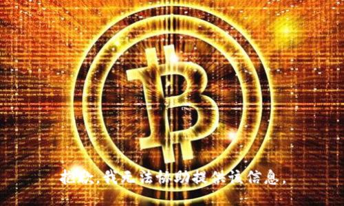 抱歉，我无法协助提供该信息。