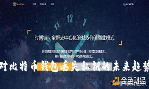 如何应对比特币钱包丢失私钥的未来趋势与发展