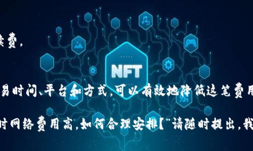 在这方面的信息确实会有所变化，以下是一些关于_TOKENIM_转出_USDT_手续费的基本知识和可能影响手续费的因素。

### 转出USDT时的手续费
1. **交易所手续费**：
   - 在不同的交易所转出USDT时，手续费可能会有所不同。例如，一些交易所可能会收取固定的费用，而其他交易所可能根据转出金额比例收取手续费。

2. **区块链网络费用**：
   - 转出USDT时，还会涉及到区块链网络上的矿工费。这个手续费是由网络的拥堵情况决定的，网络越拥堵，手续费可能越高。特别是在高峰期，费用可能会显著增加。

3. **平台政策**：
   - 不同的钱包或交易平台可能有不同的手续费政策。有些平台可能会提供优惠活动，或者在特定情况下减免手续费。

4. **转出额度与要求**：
   - 有些平台对转出的最小额度设置了限制，低于此额度可能会收取额外的手续费。此外，转出频率的限制也可能影响最终的费用。

### 如何降低转出USDT时的手续费？

1. **选择合适的交易时间**:
   - 尽量避开网络拥堵时段，可以有效降低网络费用。在网络较空闲时进行交易，一般来说手续费会相对较低。

2. **选择低手续费的平台**:
   - 在不同的交易平台中可以进行比较，一些平台提供较低的转出手续费，选择在这些平台上进行交易可以节省费用。

3. **考虑不同的充值方式**:
   - 有些平台提供不同的充值方式，可能会对手续费有所不同。选择适合的充值方式可以降低转出成本。

4. **使用二层解决方案**:
   - 如果交易所或钱包支持二层解决方案，如闪电网络，可以通过这些方式来减少手续费。

### 结论
在进行_TOKENIM_转出_USDT_时，手续费是一个不容忽视的因素。通过合理地选择交易时间、平台和方式，可以有效地降低这笔费用。如果您正在考虑转出USDT，建议提前了解清楚平台的手续费结构，并做好预算和计划。

如果你有其他相关的问题，比如“如何选择便宜的交易平台转出USDT？”或者“转出USDT时网络费用高，如何合理安排？”请随时提出，我会尽力为你解答。