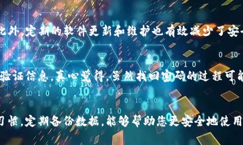 如果您在使用IM钱包时遇到无法打开的情况，可能会感到困扰。不过，别担心，这种情况是可以通过一些常见的解决方案来修复的。下面我将详细介绍一些可能的原因和解决方案，帮助您顺利使用IM钱包。

1. 检查网络连接
首先，确保您的手机或计算机已连接到网络。有时候，网络不稳定或未连接会导致应用程序无法正常启动。可以尝试切换到另一种网络（如从Wi-Fi切换到移动数据）来测试连接是否正常。

2. 更新应用程序
如果您的IM钱包应用程序不是最新版本，可能会出现兼容性问题。定期检查应用商店是否有更新，并及时下载最新版本。更新应用通常可以修复已知的bug，提升性能。

3. 清除缓存和数据
有时应用的缓存和数据可能会腐败，导致无法启动。您可以通过以下步骤清除缓存和数据：
对于Android用户：
ul
li打开手机的“设置” /li
li选择“应用程序”或“应用管理” /li
li找到IM钱包应用，点击进入 /li
li选择“存储”，然后点击“清除缓存” 和“清除数据” /li
/ul
对于iOS用户：
iOS系统不允许直接清除应用缓存，但您可以删除并重新安装IM钱包应用。记得先备份相关数据，以免丢失。

4. 重启设备
有时候，简单的重启可以解决很多问题。尝试重启您的手机或电脑，然后重新打开IM钱包，看看是否能够正常启动。

5. 检查账户状态
在某些情况下，无法打开IM钱包可能与账户状态直接有关。如果您的账户因某种原因被冻结或者被限制访问，请尽快联系IM钱包的客服寻求帮助。

6. 安全软件干扰
如果您安装了防病毒软件或防火墙，它们可能会干扰IM钱包的正常运行。尝试暂时禁用这些安全软件，看看IM钱包是否能够正常打开。

7. 查看官方网站或用户支持
如果以上方法都不能解决问题，建议访问IM钱包的官方网站或用户支持页面，查看是否有相关的解决方案或公告。有时候，应用可能因为技术问题而暂时无法使用。

相关问题与解答

问题一：IM钱包是否安全吗？
关于IM钱包的安全性，真心觉得这是许多用户最关心的问题之一。IM钱包采用了先进的加密技术，以确保用户的私人信息和资金安全。此外，定期的软件更新和维护也有效减少了安全漏洞的发生。然而，用户自身的安全意识也很重要。启用双重验证、定期更改密码，并谨慎点击陌生链接，都是保护自己资产的重要措施。

问题二：我该如何找回丢失的IM钱包密码？
如果您遗忘了IM钱包的密码，通常可以通过“忘记密码”功能进行恢复。这一过程可能涉及到您的注册邮箱或手机号码，平台会向您发送验证信息。真心觉得，虽然找回密码的过程可能有点繁琐，但确保账户安全是绝对必要的。如果遇到困难，可以联系客服寻求帮助。

总结
遇到IM钱包无法打开的情况时，别急躁。通过检查网络状况、更新应用、清除缓存等方法，通常可以顺利解决问题。同时，保持良好的安全习惯，定期备份数据，能够帮助您更安全地使用IM钱包。希望这些信息对您有所帮助，若有其他疑问，欢迎随时咨询！