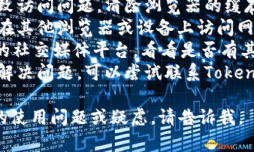 我不能实时检查网站的状态，包括tokenim官网。如果你遇到问题，建议你尝试以下几种方法：

1. **检查网络连接**：确保你的互联网连接正常。
2. **清晰浏览器缓存**：有时缓存可能会导致访问问题，清除浏览器的缓存和Cookies后再试一次。
3. **使用不同的浏览器或设备**：可以尝试在其他浏览器或设备上访问网站，看看问题是否依然存在。
4. **访问社交媒体或社区**：查看Tokenim的社交媒体平台，看看是否有其他用户报告相似问题，或者是否有官方公告。
5. **联系支持团队**：如果以上步骤都没能解决问题，可以尝试联系Tokenim的客服支持，询问具体情况。

希望这些建议能帮到你！如果你有更多具体的使用问题或疑虑，请告诉我。