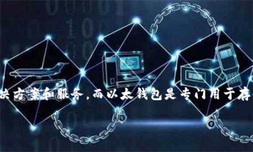 Tokenim 不是以太钱包。Tokenim 是一种针对加密货币投资者的服务平台，专注于提供各种与加密资产相关的解决方案和服务，而以太钱包是专门用于存储和管理以太坊（Ethereum）及其代币的数字钱包。虽然它们都与区块链和加密货币相关，但功能和目的有所不同。

如果您对这两者或加密货币有更多的问题，欢迎随时询问！