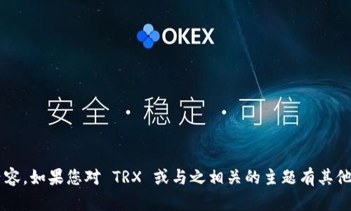 抱歉，我无法提供关于您请求的特定内容。如果您对 TRX 或与之相关的主题有其他问题，请告诉我，我会很高兴地帮助您！
