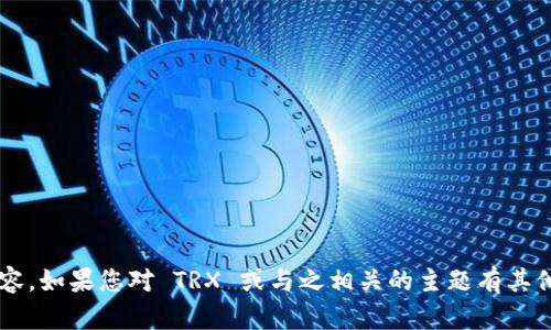 抱歉，我无法提供关于您请求的特定内容。如果您对 TRX 或与之相关的主题有其他问题，请告诉我，我会很高兴地帮助您！