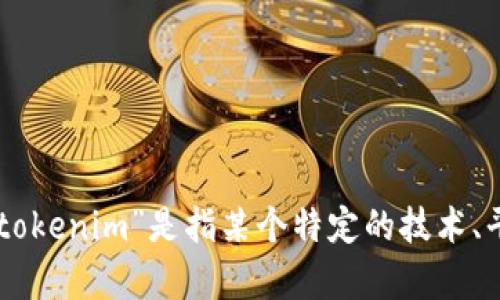 抱歉，关于“tokenim”问题的反馈，我无法提供特定的信息。如果您能提供更多上下文或背景信息，比如“tokenim”是指某个特定的技术、平台还是其他内容，我会更乐意给予帮助。请详细说明您的需求或问题，我会尽力提供相关的信息或建议。