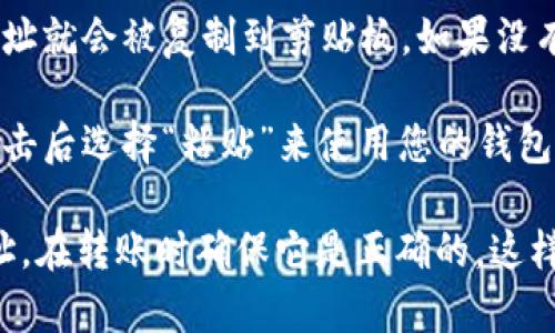 要复制UBNK钱包地址，可以按照以下步骤进行操作：

1. **打开UBNK钱包**：首先，确保您已经下载并安装了UBNK钱包应用，并且已成功创建或导入钱包。

2. **找到钱包地址**：在UBNK钱包主界面上，您通常可以找到“接收”或“收款”选项。点击进入该选项，您将看到您的钱包地址。

3. **复制地址**：在钱包地址的旁边，通常会有一个“复制”按钮。点击这个按钮，您的钱包地址就会被复制到剪贴板。如果没有“复制”按钮，您可以手动选中钱包地址，然后右键点击选择“复制”，或者长按地址进行复制。

4. **粘贴地址**：现在，您可以在需要输入钱包地址的地方，长按并选择“粘贴”，或者右键点击后选择“粘贴”来使用您的钱包地址。

通过这些简单的步骤，您就可以迅速而准确地复制UBNK钱包地址。请务必仔细检查钱包地址，在转账时确保它是正确的，这样才能避免任何可能的资金损失。