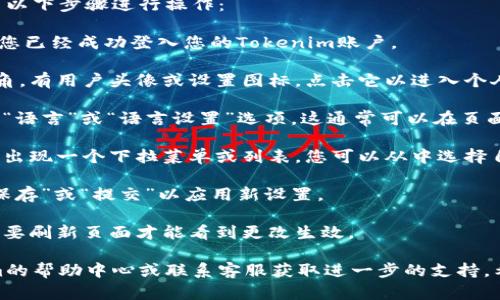 要在Tokenim上更改语言设置，您可以按照以下步骤进行操作：

1. **登录您的Tokenim账户**：首先，确保您已经成功登入您的Tokenim账户。

2. **访问设置页面**：通常在网站的右上角，有用户头像或设置图标，点击它以进入个人设置。

3. **寻找语言选项**：在设置页面中，寻找“语言”或“语言设置”选项，这通常可以在页面的基础信息或通用设置中找到。

4. **选择目标语言**：点击语言选项后，会出现一个下拉菜单或列表，您可以从中选择自己希望使用的语言。

5. **保存更改**：选择语言后，确保点击“保存”或“提交”以应用新设置。

6. **刷新页面**：在切换语言后，您可能需要刷新页面才能看到更改生效。

如果过程中遇到问题，您可以查看Tokenim的帮助中心或联系客服获取进一步的支持。希望这些步骤能帮助您顺利更改语言设置！