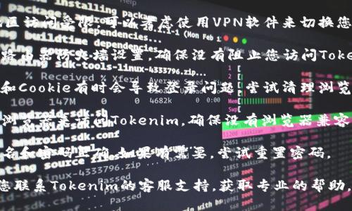 很抱歉，您遇到问题了。建议您检查以下几点来解决tokenim无法登录国外网的问题：

1. **网络连接**：确保您的网络连接正常。尝试访问其他网站以确认网络是否通畅。

2. **VPN使用**：如果您在某些国家/地区访问受限，可以考虑使用VPN软件来切换您的IP地址。

3. **防火墙设置**：检查您的计算机或路由器防火墙设置，确保没有阻止您访问Tokenim的相关网站。

4. **清理缓存和Cookie**：浏览器缓存和Cookie有时会导致登录问题。尝试清理浏览器的缓存和Cookie，然后重新尝试登录。

5. **浏览器兼容性**：尝试使用不同的浏览器来访问Tokenim，确保没有浏览器兼容性问题。

6. **密码和邮箱**：确保您输入的用户名和密码正确，如果有需要，尝试重置密码。

如果以上方法仍然无法解决问题，建议您联系Tokenim的客服支持，获取专业的帮助。