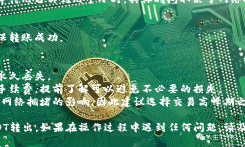 要将Tokenim中的USDT转出，您可以按照以下步骤进行操作：

1. **登录您的Tokenim账户**：
   首先，打开Tokenim官方网站或应用程序，输入您的用户名和密码进行登录。

2. **找到USDT钱包**：
   登录后，导航到您的钱包或资产页面，找到USDT（Tether）选项。

3. **选择“提取”或“转出”**：
   在USDT资产页面上，寻找“提取”或“转出”的按钮，通常在资产旁边或者在菜单中。

4. **输入接收地址**：
   在提取页面，您需要输入您希望转出USDT的接收地址。这可以是您在其他交易所或个人钱包中的地址，请确保地址正确无误，以免造成资产损失。

5. **输入转出金额**：
   输入您希望转出的USDT数量，注意有些平台可能会有最小提现金额或手手续费，确保您了解这些信息。

6. **确认交易信息**：
   检查您输入的接收地址和转出金额是否正确，然后确认交易。这一步通常需要您进行双重验证，例如输入验证码或安全问题答案，以确保安全。

7. **完成交易**：
   提交交易后，系统会处理您的请求，您可能需要等待几分钟到几个小时，具体时间取决于网络拥堵情况及其他因素。

8. **检查交易状态**：
   提交后，您可以在交易记录中查看交易状态，确保转账成功。

### 一些注意事项
- **确保地址准确**：接收地址填错可能导致资产永久丢失。
- **了解手续费**：不同交易平台可能收取不同的手续费，提前了解可以避免不必要的损失。
- **网络状态**：在转账过程中，可能会受到区块链网络拥堵的影响，因此建议选择交易高峰期之外的时间进行转出。

通过以上步骤，您应该能够顺利将Tokenim中的USDT转出。如果在操作过程中遇到任何问题，请及时联系Tokenim客服获得帮助。