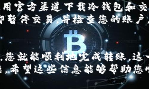 将冷钱包中的币转移到交易所涉及多个步骤。下面我将为您详细解答如何操作，同时为您提供一些背景知识和相关注意事项。

什么是冷钱包和热钱包
在讨论如何将冷钱包中的币转移到交易所之前，首先需要了解冷钱包和热钱包的区别。
冷钱包是一个离线存储的数字货币钱包，通常是以硬件钱包或纸钱包的形式存在。它被认为是存储加密货币的安全方法，因为它不直接连接到互联网，从而减小了被黑客攻击的风险。
相对而言，热钱包则是在线钱包，通常是与交易所或在线服务连接的。这些钱包方便用户随时进行交易，但安全性较弱，更容易受到网络攻击。

将币从冷钱包转移到交易所的步骤
如果您准备将您的冷钱包中的币转移到交易所进行交易，以下是一般步骤：

h4步骤1：准备工作/h4
在开始之前，您需要确保以下事项：
ul
    li确保您拥有冷钱包的访问权限，并知道如何使用它。/li
    li了解您要转移的加密货币，例如比特币、以太坊等。/li
    li在交易所上注册一个账户并通过身份验证。/li
    li确保您的电脑和互联网连接安全，最好是在可信的网络环境下操作。/li
/ul

h4步骤2：获取交易所的接收地址/h4
登录到您的交易所账户，找到您要存入的币种。在该币种的页面上，您会看到存款选项，点击后会提供一个接收地址。请务必复制正确的地址，因为发送到错误的地址可能会导致损失。

h4步骤3：连接您的冷钱包/h4
如果您的冷钱包是硬件钱包，请按照制造商的操作说明连接到您的电脑。确保设备的驱动和软件是最新的，以避免潜在的问题。如果是纸钱包，您将需要使用可靠的界面导入钥匙。

h4步骤4：发送币/h4
在冷钱包的界面中选择“发送”或“转账”选项，粘贴您从交易所获取的接收地址。输入您希望发送的金额，并仔细检查地址和金额是否正确。
再次确认一切无误后，提交转账请求。此时，您可能需要确认交易或输入验证码。

h4步骤5：确认交易/h4
交易发送后，您可以通过区块链浏览器追踪您的交易状态。大部分的转账通常会在几分钟内确认，但也可能由于网络拥堵有所延迟。当您的币在交易所到账时，您会收到通知。

注意事项
在转移币的过程中，有几个重要的注意事项需要牢记：
ul
    li确保您使用的是正确的接收地址。错误可能会造成永久性损失。/li
    li由于网络费用，转账会产生一定的手续费。确保您的冷钱包中有足够的余额来支付这些费用。/li
    li在不熟悉的设备或网络环境中尽量避免进行转账操作，以减少安全风险。/li
    li对交易记录保持跟踪，确保在必要时可以追溯。/li
/ul

可能相关的问题

h4问题1：我可以将所有种类的加密货币从冷钱包转移到交易所吗？/h4
这是一个非常好的问题！如之前提到的，加密市场上有许多不同种类的货币，但并非所有的交易所都支持每一种货币。因此，在您进行转账之前，请确保该交易所支持您准备转移的币种。
例如，某些交易所只支持主流币种如比特币和以太坊，而新的、小众币则可能需要转移到其他的专门平台。同时，请注意有些币种在交易所交易时可能会有额外的要求，如最低存款量。

h4问题2：转账过程中我应该注意哪些安全问题？/h4
关于安全问题，您确实需要非常注意。换句话说，保护您的资产安全是第一位的！
首先，确保您所使用的设备上没有恶意软件，使用杀毒软件进行定期检查。此外，请始终使用官方渠道下载冷钱包和交易所应用程序，以降低被钓鱼攻击或其他网络攻击的风险。
其次，务必启用两步验证（2FA）来增加额外的安全层。一旦您有任何可疑活动的预警，立即暂停交易，并检查您的账户。

总结
将冷钱包中的币转移到交易所并不是一件复杂的事情，只要遵循正确的步骤和安全措施，您就能顺利地完成转账。这一过程不仅有助于您利用Crypto市场的机会，也是增强您对数字资产管理理解的好机会。
虽然有时候在转移过程中可能会感到一些紧张，但只要小心谨慎，就能有效避免常见问题。希望这些信息能够帮助您顺利完成操作，并让您在加密世界中获得更好的体验！