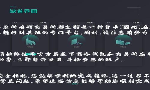 将冷钱包中的币转移到交易所涉及多个步骤。下面我将为您详细解答如何操作，同时为您提供一些背景知识和相关注意事项。

什么是冷钱包和热钱包
在讨论如何将冷钱包中的币转移到交易所之前，首先需要了解冷钱包和热钱包的区别。
冷钱包是一个离线存储的数字货币钱包，通常是以硬件钱包或纸钱包的形式存在。它被认为是存储加密货币的安全方法，因为它不直接连接到互联网，从而减小了被黑客攻击的风险。
相对而言，热钱包则是在线钱包，通常是与交易所或在线服务连接的。这些钱包方便用户随时进行交易，但安全性较弱，更容易受到网络攻击。

将币从冷钱包转移到交易所的步骤
如果您准备将您的冷钱包中的币转移到交易所进行交易，以下是一般步骤：

h4步骤1：准备工作/h4
在开始之前，您需要确保以下事项：
ul
    li确保您拥有冷钱包的访问权限，并知道如何使用它。/li
    li了解您要转移的加密货币，例如比特币、以太坊等。/li
    li在交易所上注册一个账户并通过身份验证。/li
    li确保您的电脑和互联网连接安全，最好是在可信的网络环境下操作。/li
/ul

h4步骤2：获取交易所的接收地址/h4
登录到您的交易所账户，找到您要存入的币种。在该币种的页面上，您会看到存款选项，点击后会提供一个接收地址。请务必复制正确的地址，因为发送到错误的地址可能会导致损失。

h4步骤3：连接您的冷钱包/h4
如果您的冷钱包是硬件钱包，请按照制造商的操作说明连接到您的电脑。确保设备的驱动和软件是最新的，以避免潜在的问题。如果是纸钱包，您将需要使用可靠的界面导入钥匙。

h4步骤4：发送币/h4
在冷钱包的界面中选择“发送”或“转账”选项，粘贴您从交易所获取的接收地址。输入您希望发送的金额，并仔细检查地址和金额是否正确。
再次确认一切无误后，提交转账请求。此时，您可能需要确认交易或输入验证码。

h4步骤5：确认交易/h4
交易发送后，您可以通过区块链浏览器追踪您的交易状态。大部分的转账通常会在几分钟内确认，但也可能由于网络拥堵有所延迟。当您的币在交易所到账时，您会收到通知。

注意事项
在转移币的过程中，有几个重要的注意事项需要牢记：
ul
    li确保您使用的是正确的接收地址。错误可能会造成永久性损失。/li
    li由于网络费用，转账会产生一定的手续费。确保您的冷钱包中有足够的余额来支付这些费用。/li
    li在不熟悉的设备或网络环境中尽量避免进行转账操作，以减少安全风险。/li
    li对交易记录保持跟踪，确保在必要时可以追溯。/li
/ul

可能相关的问题

h4问题1：我可以将所有种类的加密货币从冷钱包转移到交易所吗？/h4
这是一个非常好的问题！如之前提到的，加密市场上有许多不同种类的货币，但并非所有的交易所都支持每一种货币。因此，在您进行转账之前，请确保该交易所支持您准备转移的币种。
例如，某些交易所只支持主流币种如比特币和以太坊，而新的、小众币则可能需要转移到其他的专门平台。同时，请注意有些币种在交易所交易时可能会有额外的要求，如最低存款量。

h4问题2：转账过程中我应该注意哪些安全问题？/h4
关于安全问题，您确实需要非常注意。换句话说，保护您的资产安全是第一位的！
首先，确保您所使用的设备上没有恶意软件，使用杀毒软件进行定期检查。此外，请始终使用官方渠道下载冷钱包和交易所应用程序，以降低被钓鱼攻击或其他网络攻击的风险。
其次，务必启用两步验证（2FA）来增加额外的安全层。一旦您有任何可疑活动的预警，立即暂停交易，并检查您的账户。

总结
将冷钱包中的币转移到交易所并不是一件复杂的事情，只要遵循正确的步骤和安全措施，您就能顺利地完成转账。这一过程不仅有助于您利用Crypto市场的机会，也是增强您对数字资产管理理解的好机会。
虽然有时候在转移过程中可能会感到一些紧张，但只要小心谨慎，就能有效避免常见问题。希望这些信息能够帮助您顺利完成操作，并让您在加密世界中获得更好的体验！