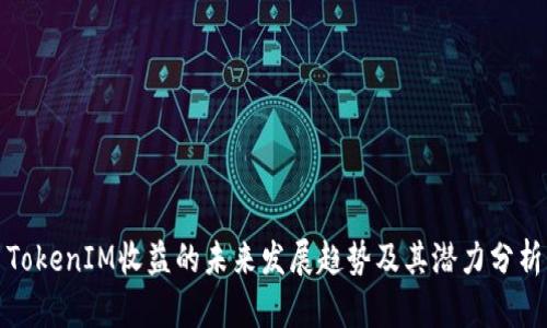 TokenIM收益的未来发展趋势及其潜力分析