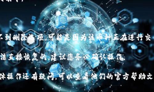 在Tokenim平台上删除币种的步骤通常包括访问账户设置或钱包管理部分。不过，具体操作可能因平台的更新而有所不同。以下是一般的步骤指导：

### 删除币种的步骤

1. **登录账户**:
   首先，您需要登录到您的Tokenim账户。

2. **访问钱包管理**:
   登录后，寻找类似“钱包”或“资产管理”的选项。在这里会列出你拥有的所有币种。

3. **选择要删除的币种**:
   从列表中找到您想要删除的币种。点击该币种以查看详细信息。

4. **操作选项**:
   查看该币种的操作选项，通常会有“删除”或“隐藏”币种的选项。选择您想要的操作。

5. **确认删除**:
   如果您选择删除，系统可能会要求您确认操作。仔细阅读提示信息，然后确认。

6. **完成操作**:
   删除后，您应该能看到币种不再出现在您的资产列表中。

### 可能遇到的问题

- **无法找到删除选项**: 如果您在管理界面中找不到删除选项，可能是因为该币种正在进行交易或者存在未完成的转账。确保所有相关操作已完成。

- **删除后恢复**: 若您错删了某个币种，通常是无法直接恢复的，建议您务必确认操作。

希望这些信息对您有所帮助！如果您对Tokenim的具体操作还有疑问，可以查看他们的官方帮助文档或联系客服获取支持。