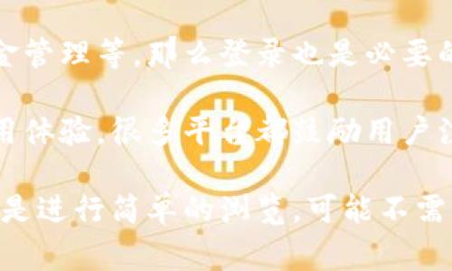 Tokenim 是一个涉及区块链和加密货币的应用或平台，通常情况下，是否需要登录取决于具体的平台功能和使用场景。以下是一些可能的情况：

1. **浏览信息**: 如果你只是想查看Tokenim上的公开信息，比如市场数据或新闻，通常不需要登录。

2. **交易或投资**: 如果你打算进行交易、投资或其他需要个人账户的操作，那么登录是必须的。这通常是为了保护用户的信息和资产安全。

3. **账户管理**: 如果你需要管理你的账户、查看交易历史或进行资金管理等，那么登录也是必要的。

4. **自定义体验**: 登录后，用户可能会获得个性化的内容推荐和使用体验，很多平台都鼓励用户注册账户。

总之，如果你打算使用Tokenim的某些核心功能，通常需要登录。如果只是进行简单的浏览，可能不需要。如果你还有其他具体的问题或需要更详细的信息，欢迎进一步询问！