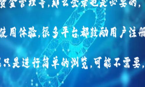 Tokenim 是一个涉及区块链和加密货币的应用或平台，通常情况下，是否需要登录取决于具体的平台功能和使用场景。以下是一些可能的情况：

1. **浏览信息**: 如果你只是想查看Tokenim上的公开信息，比如市场数据或新闻，通常不需要登录。

2. **交易或投资**: 如果你打算进行交易、投资或其他需要个人账户的操作，那么登录是必须的。这通常是为了保护用户的信息和资产安全。

3. **账户管理**: 如果你需要管理你的账户、查看交易历史或进行资金管理等，那么登录也是必要的。

4. **自定义体验**: 登录后，用户可能会获得个性化的内容推荐和使用体验，很多平台都鼓励用户注册账户。

总之，如果你打算使用Tokenim的某些核心功能，通常需要登录。如果只是进行简单的浏览，可能不需要。如果你还有其他具体的问题或需要更详细的信息，欢迎进一步询问！