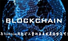 探讨2024年Tokenim钱包矿工费的未来发展趋势及可靠