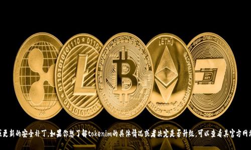 可以使用tokenim的旧版本，但可能会面临一些限制，例如无法访问新功能或更新的安全补丁。如果你想了解tokenim的具体情况或者决定是否升级，可以查看其官方网站或者相关的用户帮助文档。还可以考虑联系客户服务以获得个性化的建议。