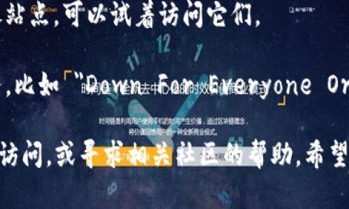 很抱歉，无法访问某些网站可能由多种原因造成，比如服务器问题、维护、地区限制等。以下是一些你可以尝试的解决方案：

1. **检查网络连接**：确保你的互联网连接正常。你可以尝试打开其他网站确认网络是否正常。

2. **使用VPN**：如果你所在的地区对某些网站存在访问限制，你可以尝试使用VPN。

3. **清除浏览器缓存**：有时候，浏览器缓存问题可能导致无法访问某些网站。可以试着清除浏览器缓存和Cookies，然后重新尝试访问。

4. **检查域名是否变更**：有时候网站可能会更换域名或平台，你可以在社交媒体或者相关的论坛上寻求最新信息。

5. **访问备用链接**：如果有其他备用链接或镜像站点，可以试着访问它们。

6. **监测服务器状态**：你可以使用一些在线服务，比如 