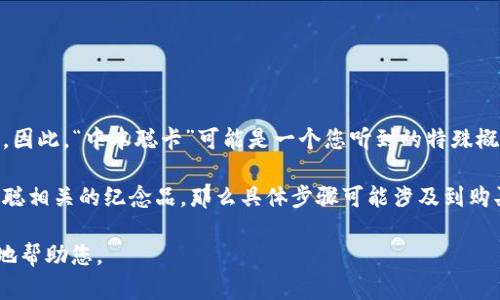 中本聪（Satoshi Nakamoto）是比特币的创造者，但至今其真实身份仍然是个谜。因此，“中本聪卡”可能是一个您听到的特殊概念或者一种比喻用法，涉及到比特币及其背后的技术和经济理念。

如果您是在询问如何获取特殊的比特币相关卡片、NFT（非同质化代币）或与中本聪相关的纪念品，那么具体步骤可能涉及到购买、交易或参与某些活动。但是，具体的操作方式可能会因所指的“中本聪卡”而异。

请您确认您想要了解的是哪个方面的信息，或者提供更多的背景信息，以便更好地帮助您。